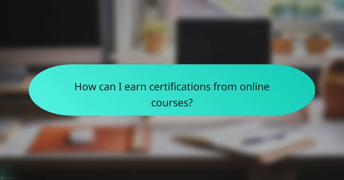 How can I earn certifications from online courses?
