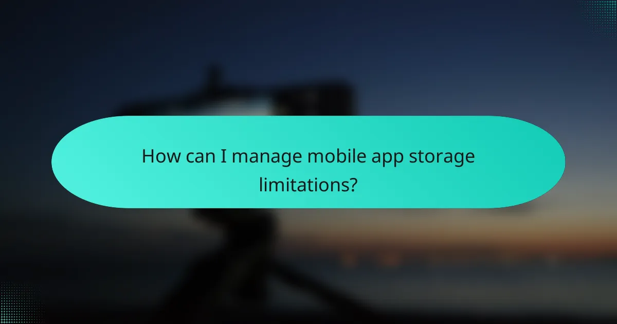 How can I manage mobile app storage limitations?