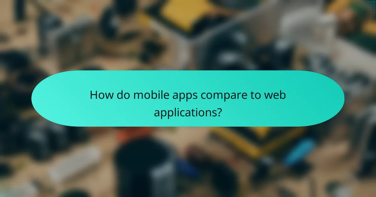 How do mobile apps compare to web applications?