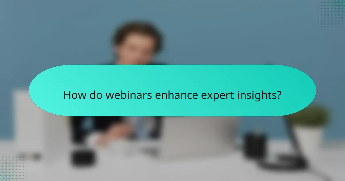 How do webinars enhance expert insights?