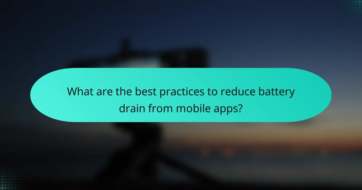 What are the best practices to reduce battery drain from mobile apps?