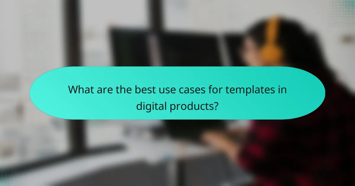 What are the best use cases for templates in digital products?