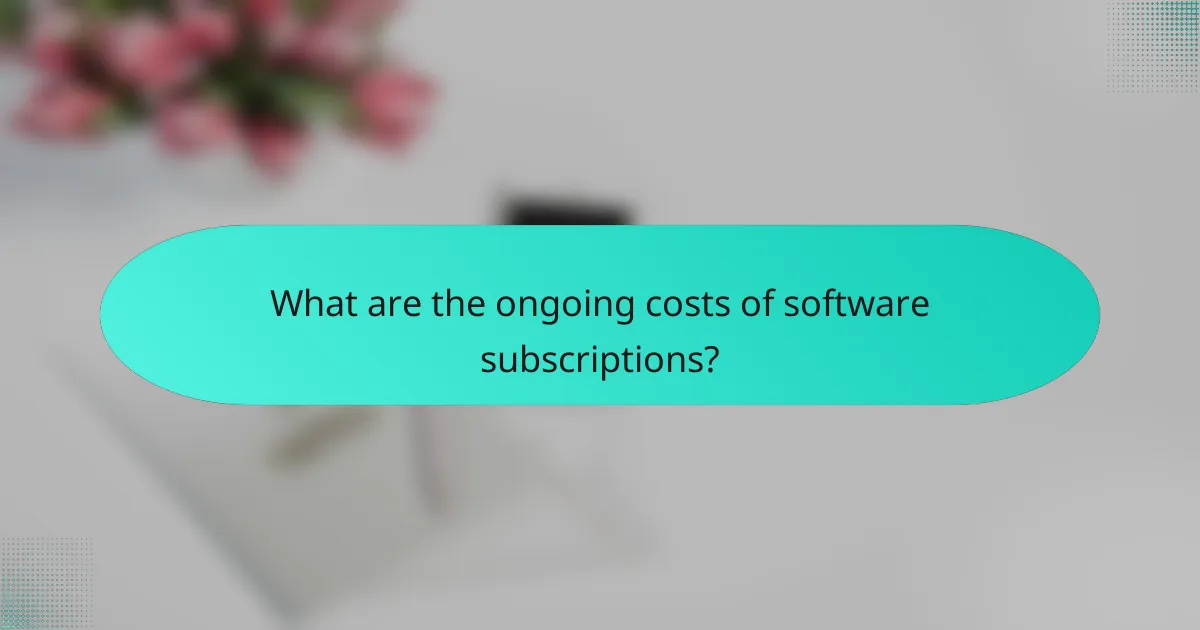 What are the ongoing costs of software subscriptions?