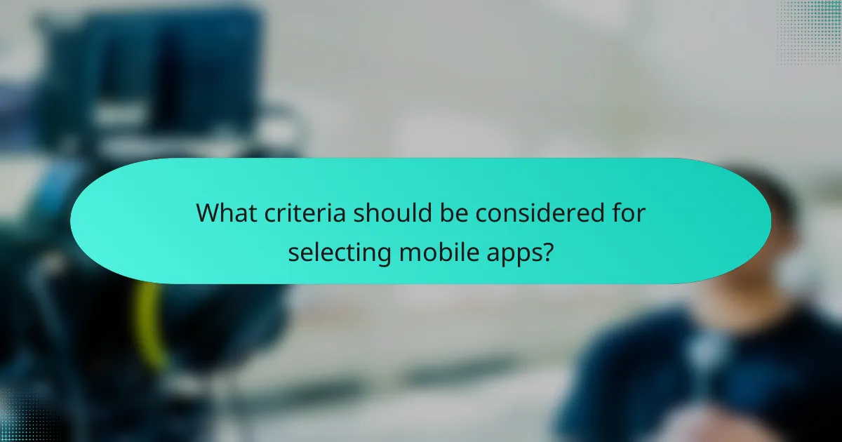 What criteria should be considered for selecting mobile apps?