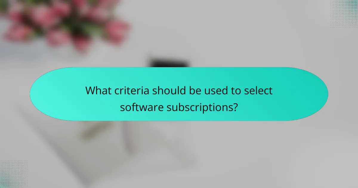 What criteria should be used to select software subscriptions?