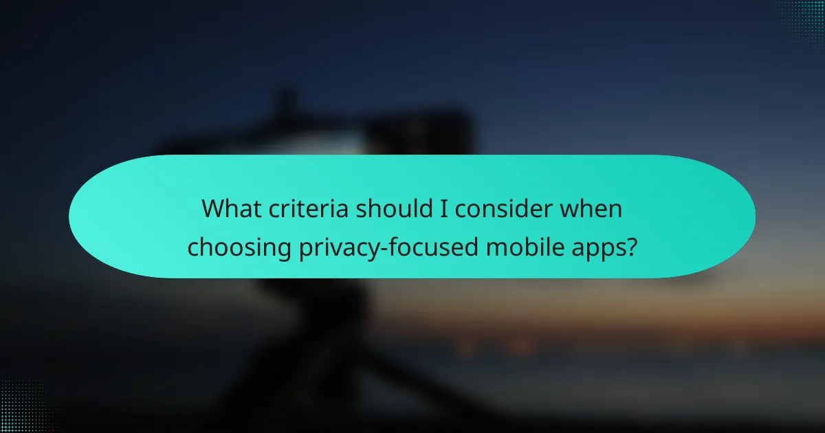 What criteria should I consider when choosing privacy-focused mobile apps?