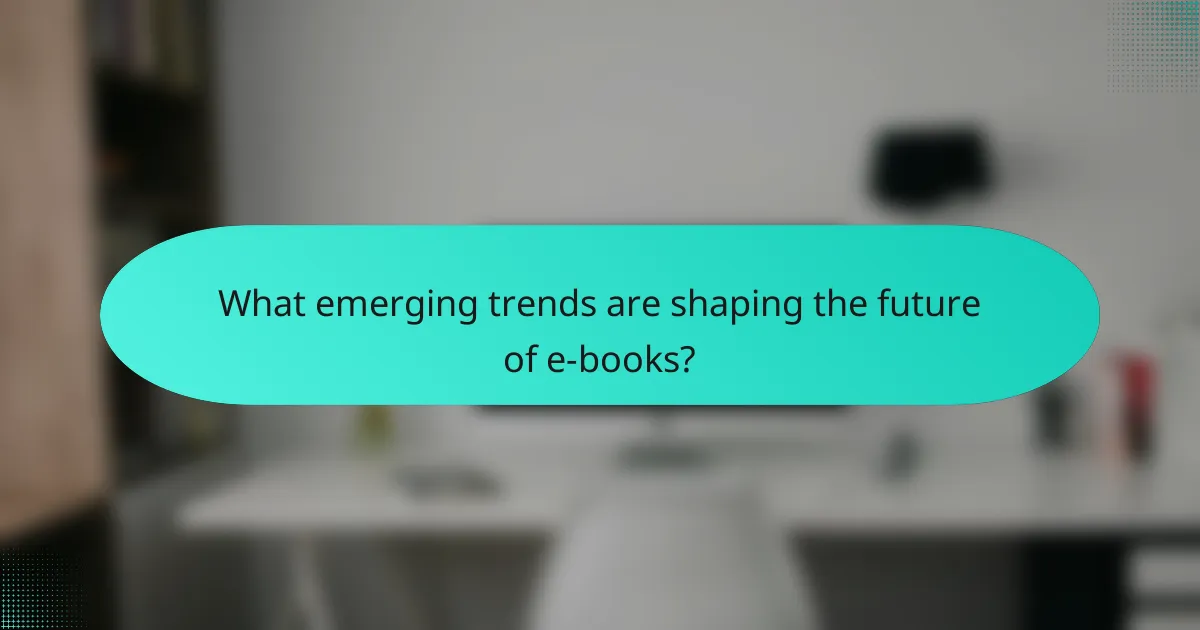 What emerging trends are shaping the future of e-books?