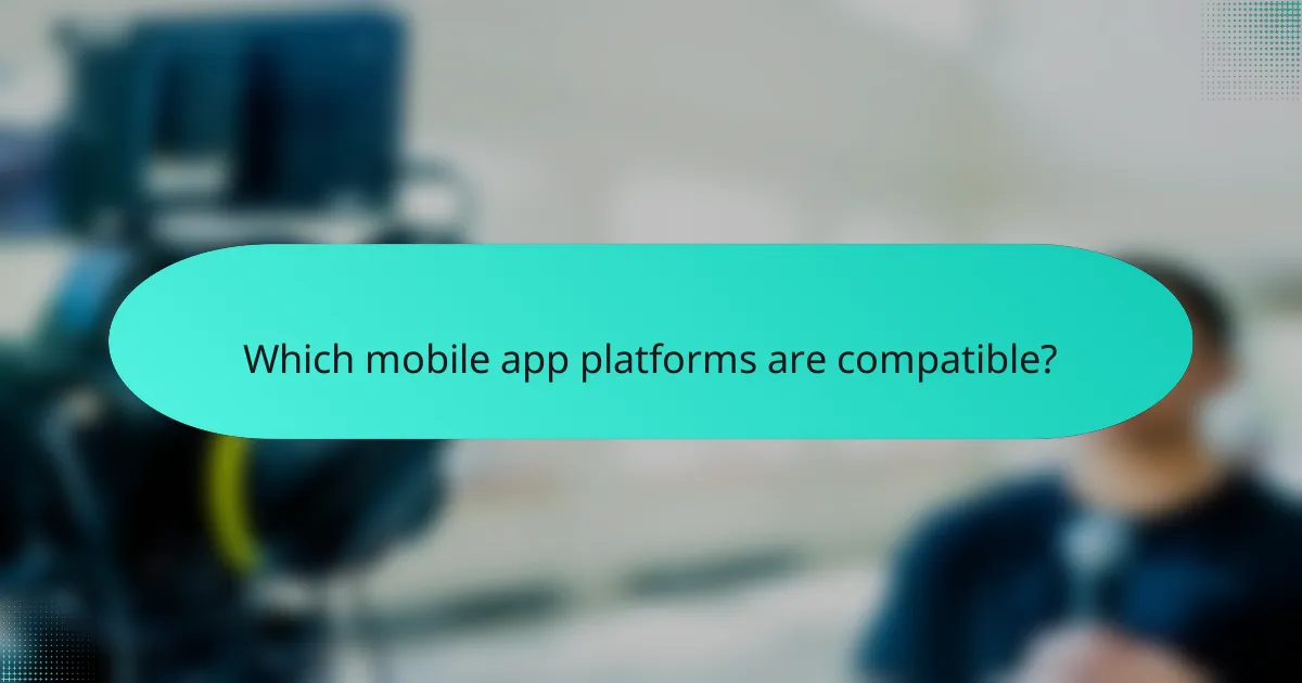 Which mobile app platforms are compatible?